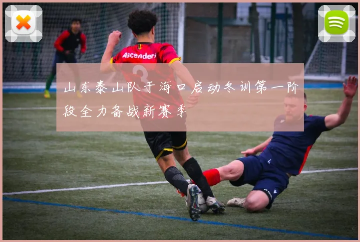 山东泰山队于海口启动冬训第一阶段全力备战新赛季