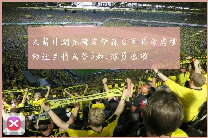 火箭计划先确定伊森合同再考虑续约杜兰特或签3加1球员选项