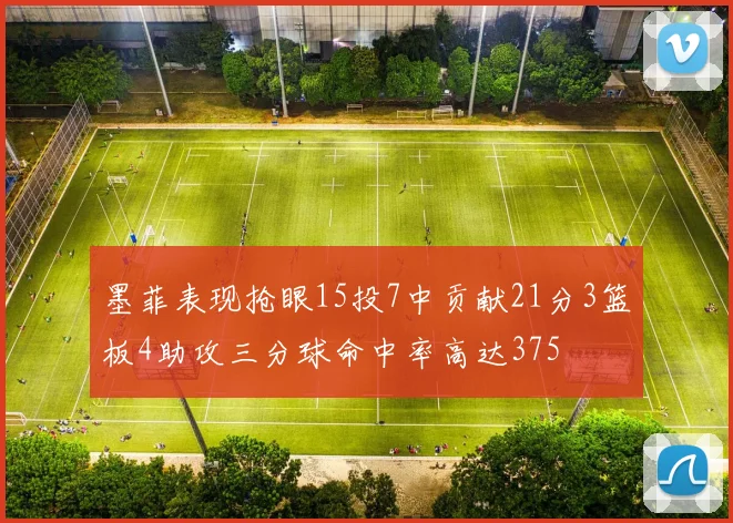 墨菲表现抢眼15投7中贡献21分3篮板4助攻三分球命中率高达375