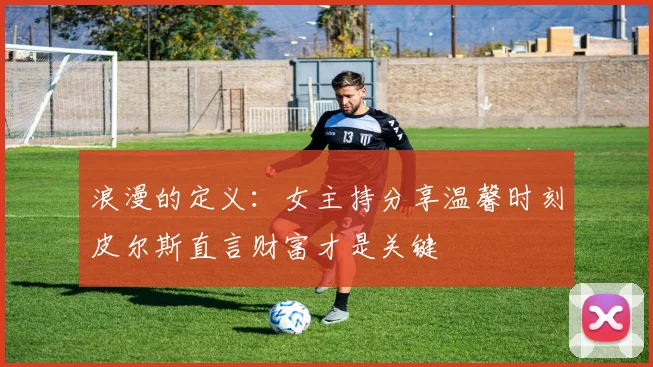 浪漫的定义：女主持分享温馨时刻皮尔斯直言财富才是关键