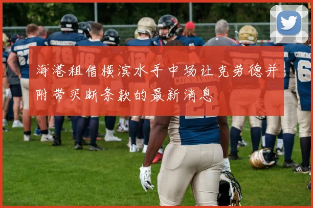 海港租借横滨水手中场让克劳德并附带买断条款的最新消息