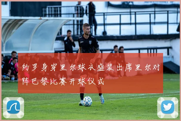 约罗身穿里尔球衣盛装出席里尔对阵巴黎比赛开球仪式