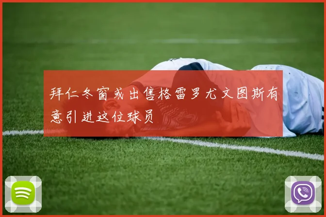 拜仁冬窗或出售格雷罗尤文图斯有意引进这位球员