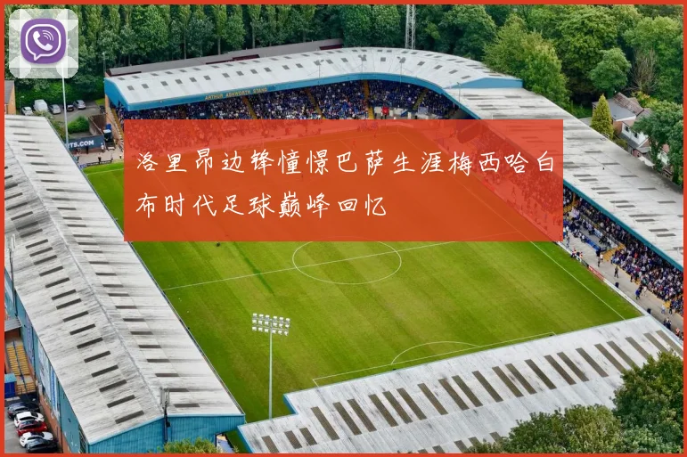 洛里昂边锋憧憬巴萨生涯梅西哈白布时代足球巅峰回忆