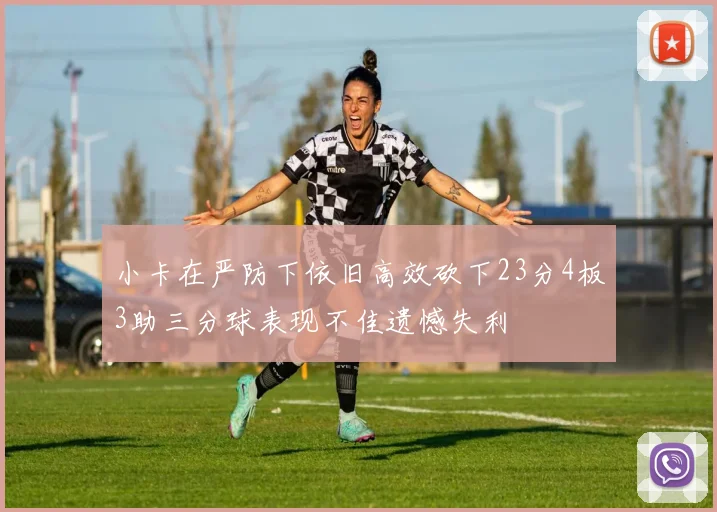 小卡在严防下依旧高效砍下23分4板3助三分球表现不佳遗憾失利
