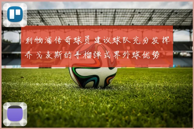 利物浦传奇球员建议球队充分发挥乔戈麦斯的手榴弹式界外球优势