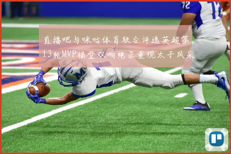 直播吧与咪咕体育联合评选英超第13轮MVP福登双响绝杀重现太子风采