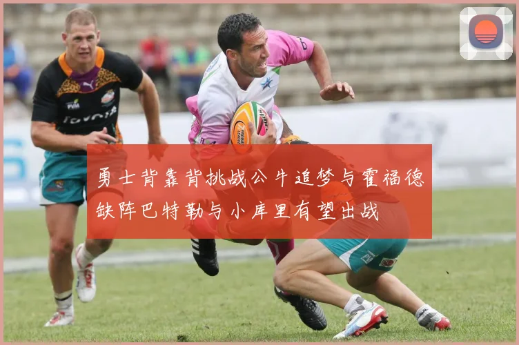勇士背靠背挑战公牛追梦与霍福德缺阵巴特勒与小库里有望出战