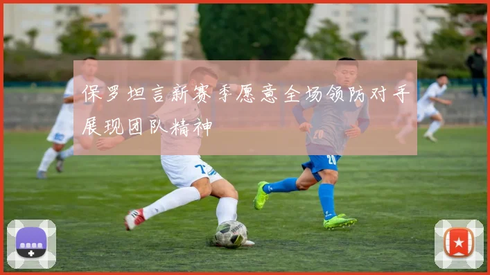 保罗坦言新赛季愿意全场领防对手展现团队精神