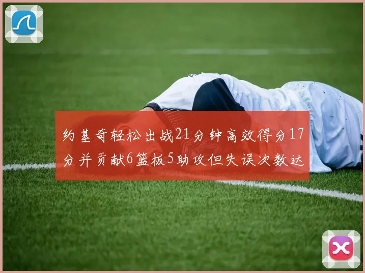 约基奇轻松出战21分钟高效得分17分并贡献6篮板5助攻但失误次数达6次