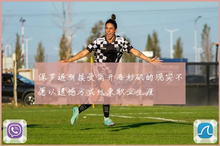 保罗逐渐接受离开洛杉矶的现实不愿以遗憾方式结束职业生涯