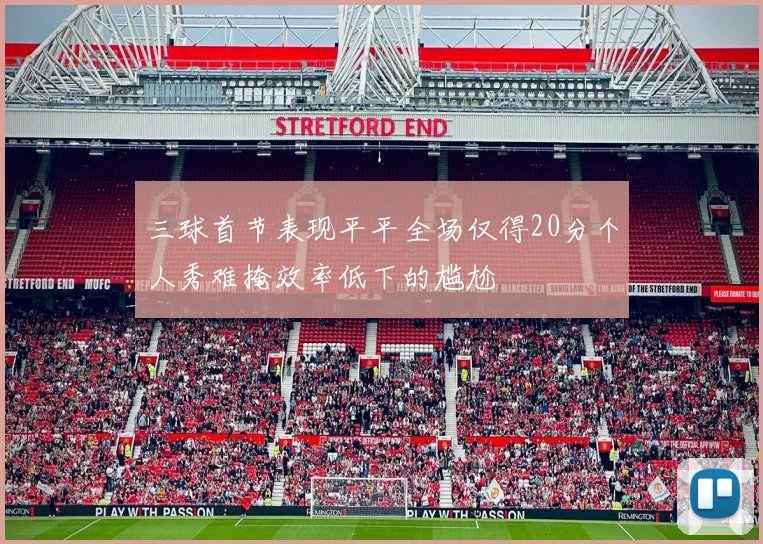 三球首节表现平平全场仅得20分个人秀难掩效率低下的尴尬