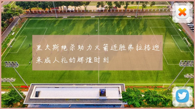 里夫斯绝杀助力火箭连胜弗拉格迎来成人礼的辉煌时刻