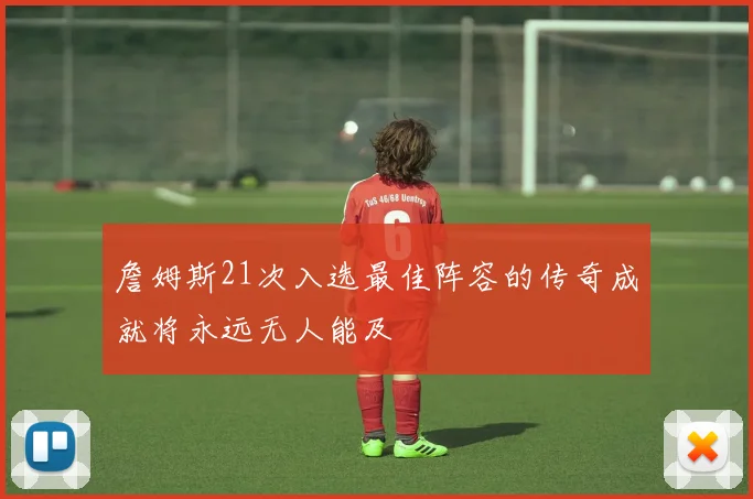 詹姆斯21次入选最佳阵容的传奇成就将永远无人能及