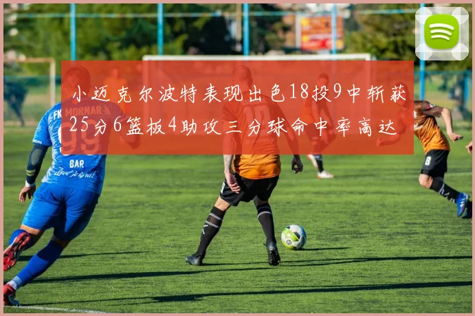 小迈克尔波特表现出色18投9中斩获25分6篮板4助攻三分球命中率高达44