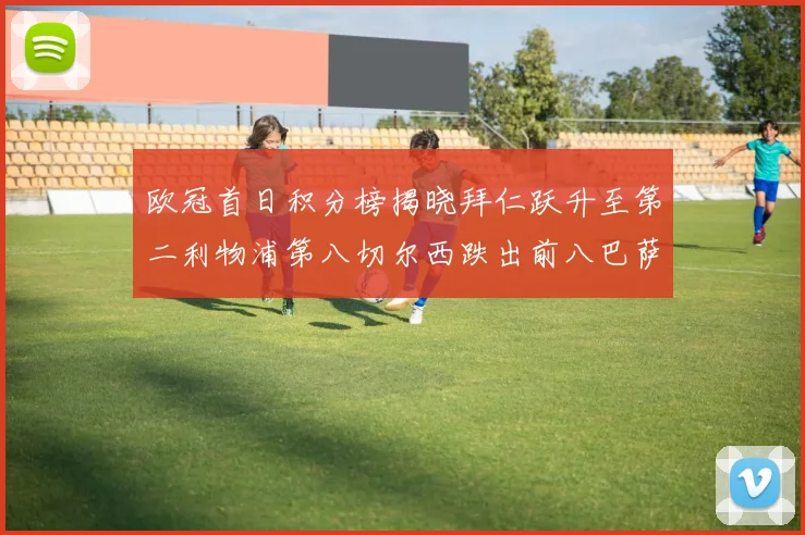 欧冠首日积分榜揭晓拜仁跃升至第二利物浦第八切尔西跌出前八巴萨暂列第十四