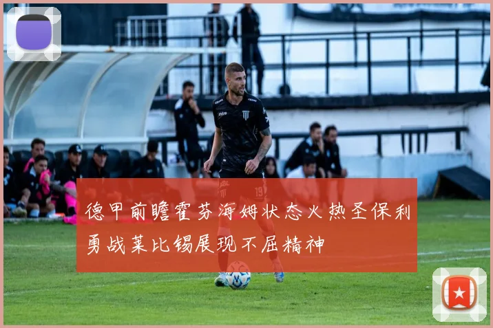 德甲前瞻霍芬海姆状态火热圣保利勇战莱比锡展现不屈精神