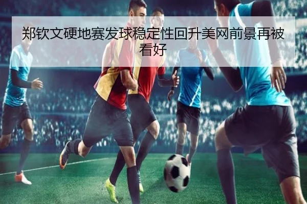 郑钦文硬地赛发球稳定性回升美网前景再被看好 - Leyu
